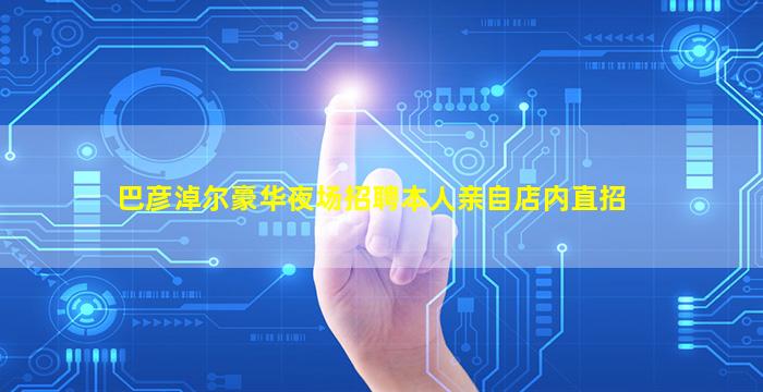 巴彦淖尔豪华夜场招聘本人亲自店内直招