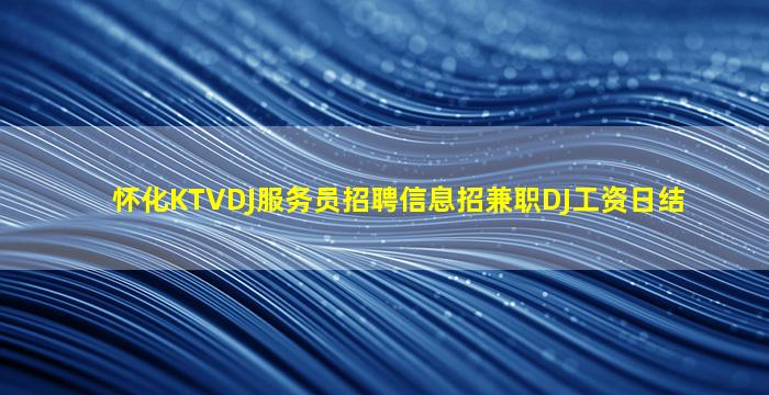 怀化KTVDJ服务员招聘信息招兼职DJ工资日结